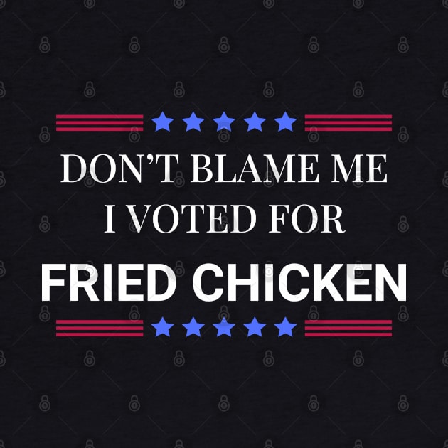 Don't Blame Me I Voted For Fried Chicken by Woodpile